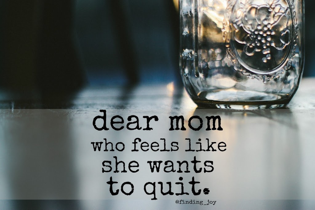 Dear mom who feels like she wants to quit...